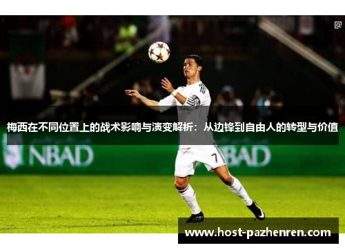 梅西在不同位置上的战术影响与演变解析:从边锋到自由人的转型与价值 梅西在不同位置上的战术影响与演变解析:从边锋到自由人的转型与价值