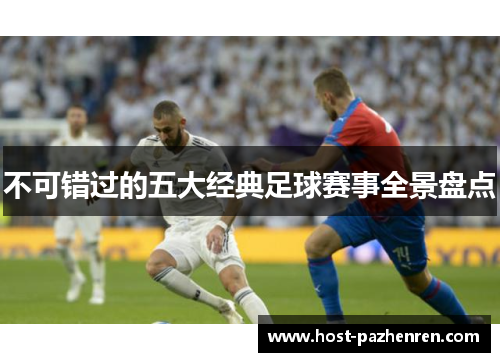 不可错过的五大经典足球赛事全景盘点 不可错过的五大经典足球赛事全景盘点