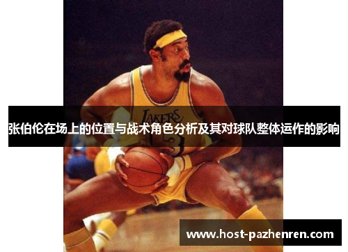 张伯伦在场上的位置与战术角色分析及其对球队整体运作的影响 张伯伦在场上的位置与战术角色分析及其对球队整体运作的影响