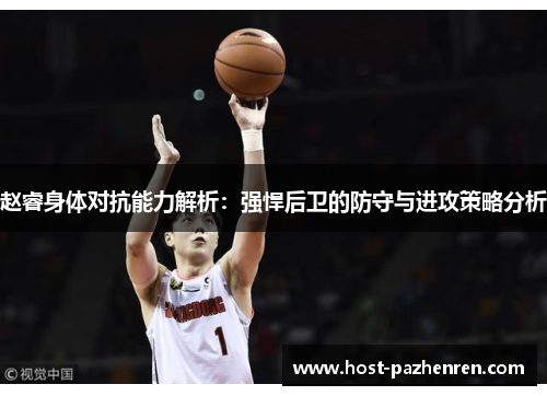 赵睿身体对抗能力解析：强悍后卫的防守与进攻策略分析