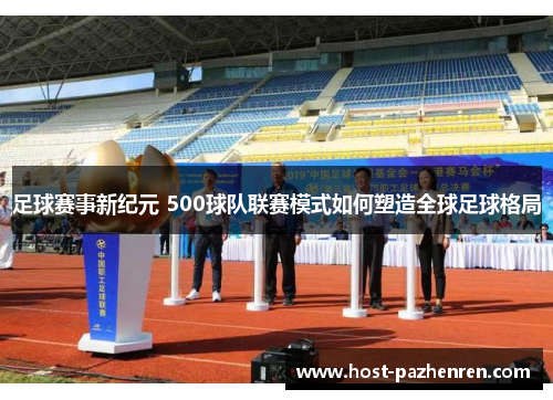 足球赛事新纪元 500球队联赛模式如何塑造全球足球格局 足球赛事新纪元 500球队联赛模式如何塑造全球足球格局