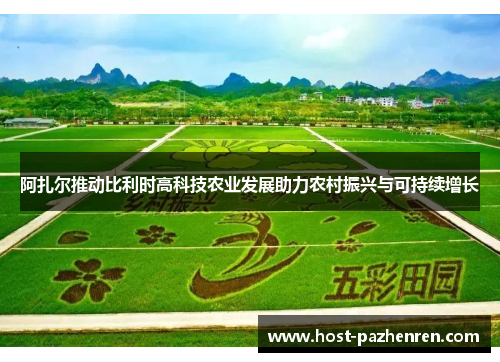 阿扎尔推动比利时高科技农业发展助力农村振兴与可持续增长 阿扎尔推动比利时高科技农业发展助力农村振兴与可持续增长