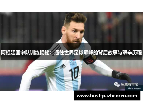 阿根廷国家队训练揭秘:通往世界足球巅峰的背后故事与艰辛历程 阿根廷国家队训练揭秘:通往世界足球巅峰的背后故事与艰辛历程