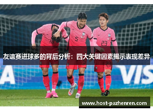 友谊赛进球多的背后分析：四大关键因素揭示表现差异