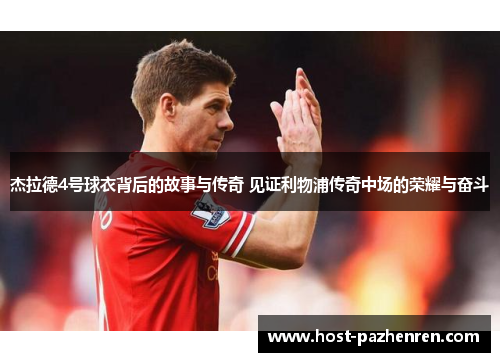 杰拉德4号球衣背后的故事与传奇 见证利物浦传奇中场的荣耀与奋斗