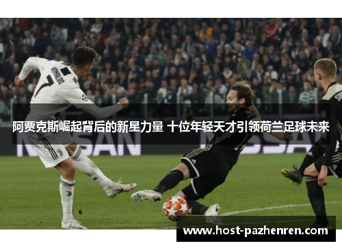 阿贾克斯崛起背后的新星力量 十位年轻天才引领荷兰足球未来
