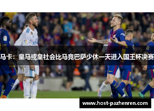 马卡：皇马或皇社会比马竞巴萨少休一天进入国王杯决赛