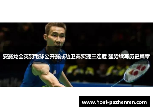 安赛龙全英羽毛球公开赛成功卫冕实现三连冠 强势续写历史篇章 安赛龙全英羽毛球公开赛成功卫冕实现三连冠 强势续写历史篇章