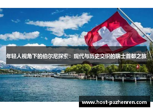 年轻人视角下的伯尔尼探索:现代与历史交织的瑞士首都之旅 年轻人视角下的伯尔尼探索:现代与历史交织的瑞士首都之旅