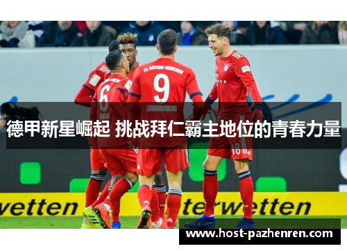 德甲新星崛起 挑战拜仁霸主地位的青春力量 德甲新星崛起 挑战拜仁霸主地位的青春力量