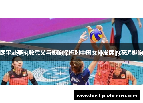 朗平赴美执教意义与影响探析对中国女排发展的深远影响 朗平赴美执教意义与影响探析对中国女排发展的深远影响
