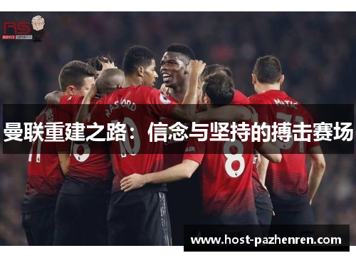 曼联重建之路:信念与坚持的搏击赛场 曼联重建之路:信念与坚持的搏击赛场