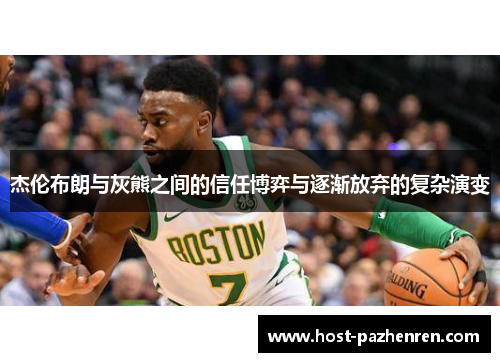 杰伦布朗与灰熊之间的信任博弈与逐渐放弃的复杂演变 杰伦布朗与灰熊之间的信任博弈与逐渐放弃的复杂演变