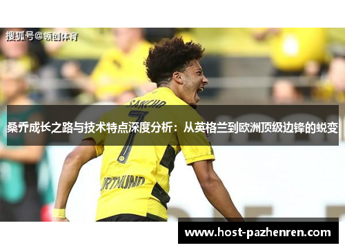 桑乔成长之路与技术特点深度分析:从英格兰到欧洲顶级边锋的蜕变 桑乔成长之路与技术特点深度分析:从英格兰到欧洲顶级边锋的蜕变