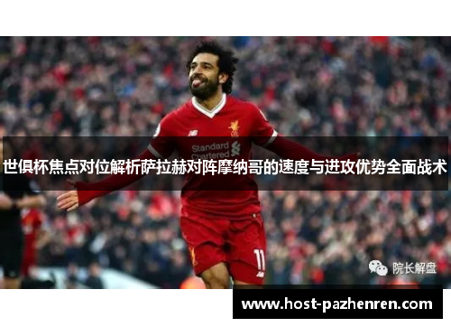 世俱杯焦点对位解析萨拉赫对阵摩纳哥的速度与进攻优势全面战术 世俱杯焦点对位解析萨拉赫对阵摩纳哥的速度与进攻优势全面战术