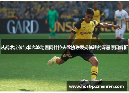 从战术定位与状态波动看阿什拉夫欧协联表现低迷的深层原因解析 从战术定位与状态波动看阿什拉夫欧协联表现低迷的深层原因解析