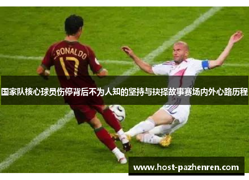国家队核心球员伤停背后不为人知的坚持与抉择故事赛场内外心路历程 国家队核心球员伤停背后不为人知的坚持与抉择故事赛场内外心路历程