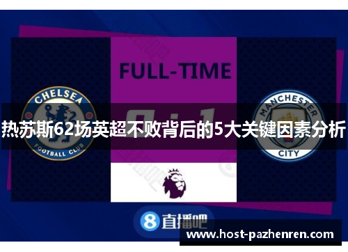 热苏斯62场英超不败背后的5大关键因素分析