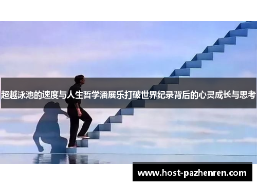 超越泳池的速度与人生哲学潘展乐打破世界纪录背后的心灵成长与思考 超越泳池的速度与人生哲学潘展乐打破世界纪录背后的心灵成长与思考
