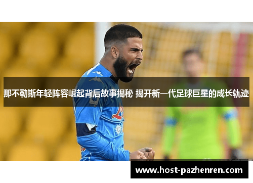 那不勒斯年轻阵容崛起背后故事揭秘 揭开新一代足球巨星的成长轨迹