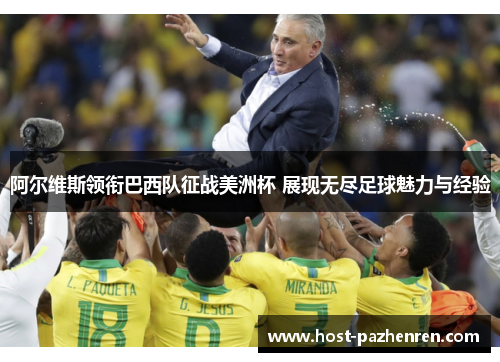 阿尔维斯领衔巴西队征战美洲杯 展现无尽足球魅力与经验