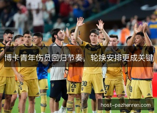 博卡青年伤员回归节奏，轮换安排更成关键